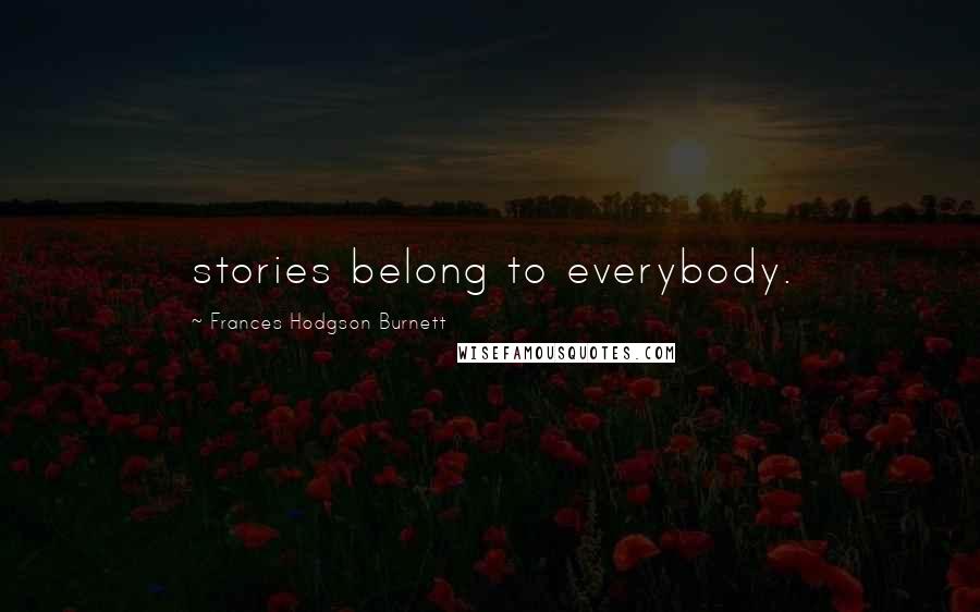 Frances Hodgson Burnett Quotes: stories belong to everybody.