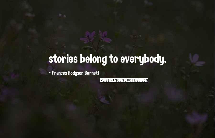 Frances Hodgson Burnett Quotes: stories belong to everybody.