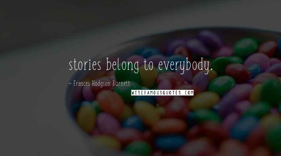 Frances Hodgson Burnett Quotes: stories belong to everybody.