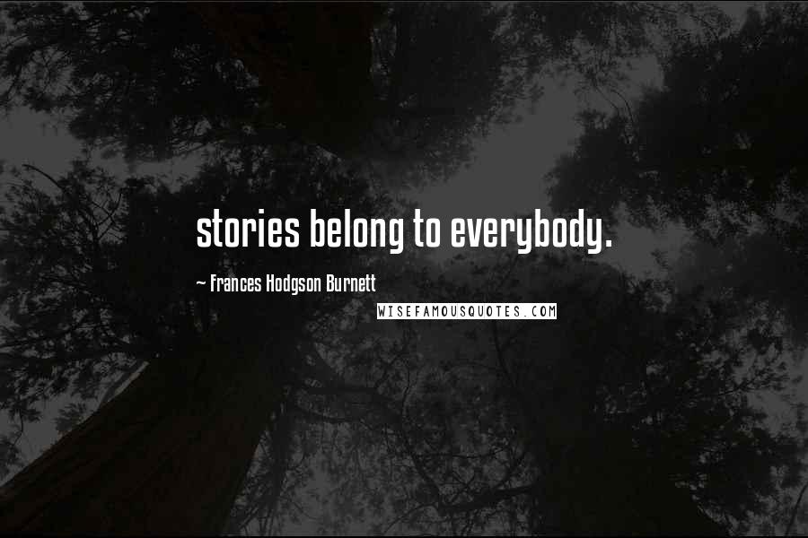 Frances Hodgson Burnett Quotes: stories belong to everybody.