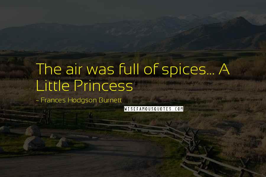 Frances Hodgson Burnett Quotes: The air was full of spices... A Little Princess