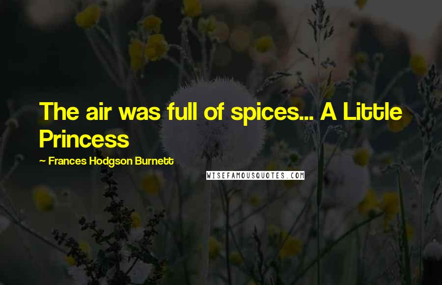 Frances Hodgson Burnett Quotes: The air was full of spices... A Little Princess