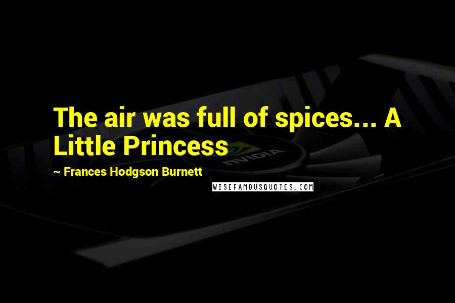 Frances Hodgson Burnett Quotes: The air was full of spices... A Little Princess