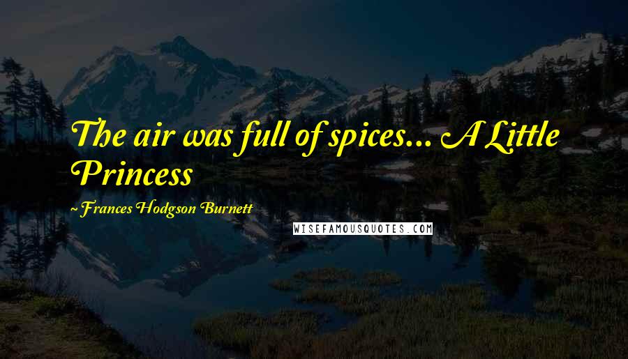 Frances Hodgson Burnett Quotes: The air was full of spices... A Little Princess