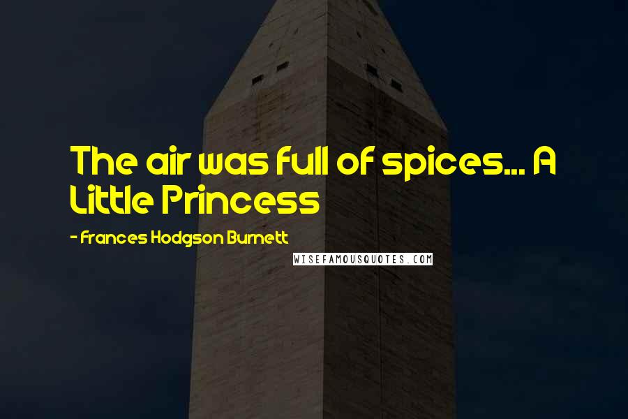 Frances Hodgson Burnett Quotes: The air was full of spices... A Little Princess