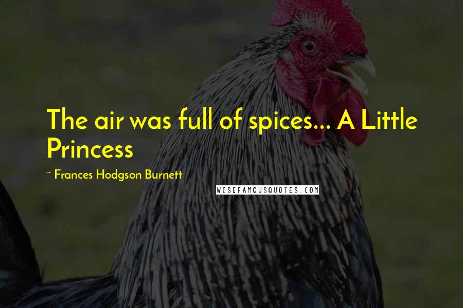 Frances Hodgson Burnett Quotes: The air was full of spices... A Little Princess