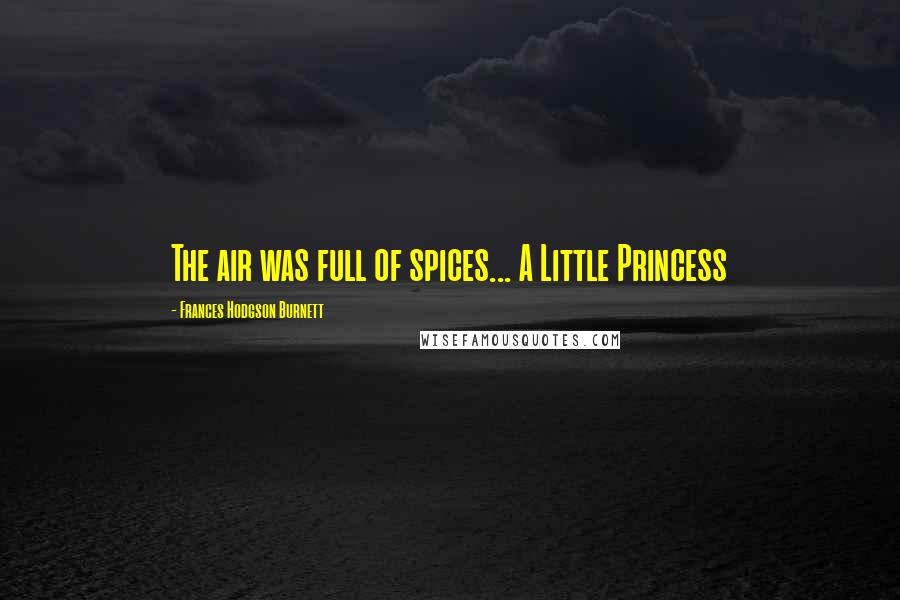 Frances Hodgson Burnett Quotes: The air was full of spices... A Little Princess