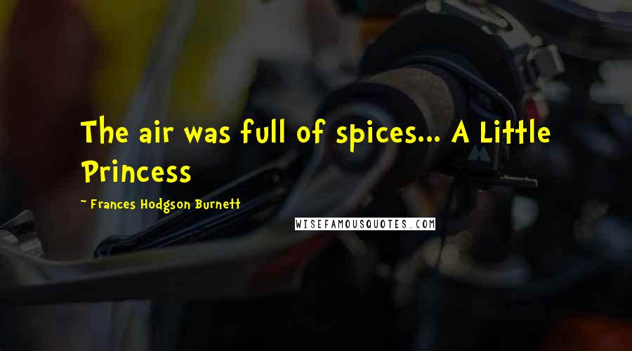 Frances Hodgson Burnett Quotes: The air was full of spices... A Little Princess