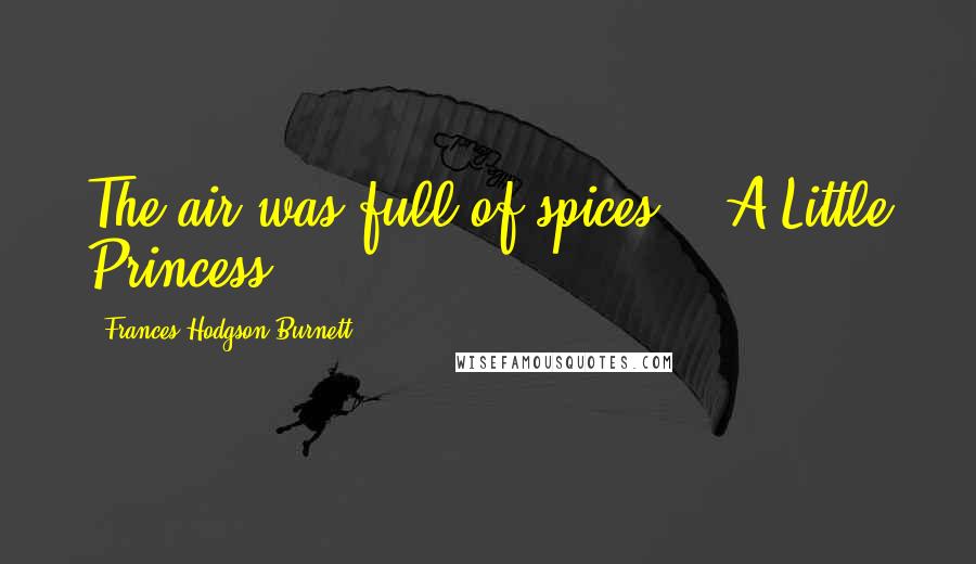 Frances Hodgson Burnett Quotes: The air was full of spices... A Little Princess