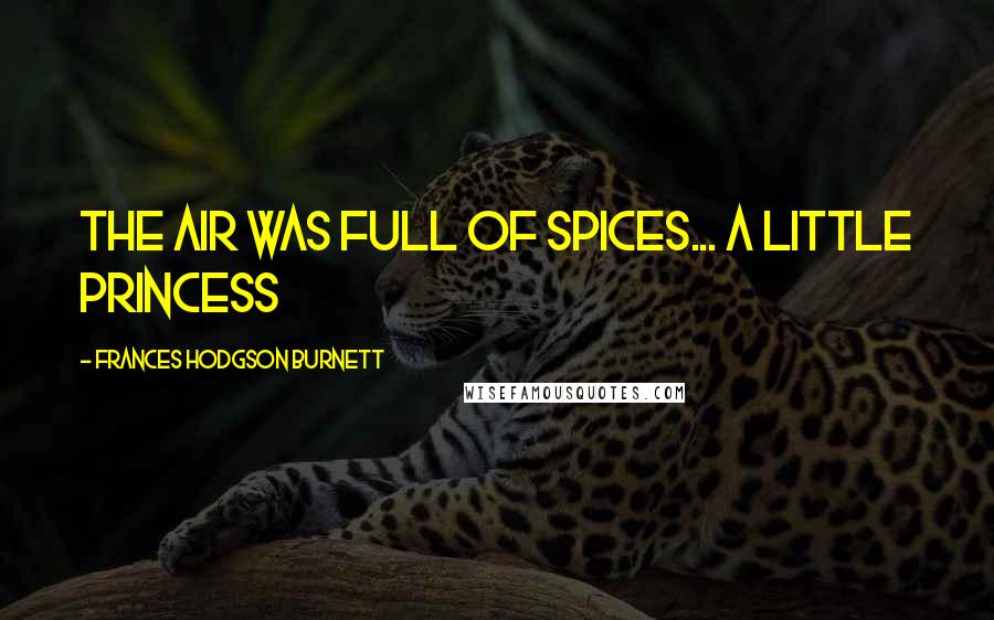 Frances Hodgson Burnett Quotes: The air was full of spices... A Little Princess