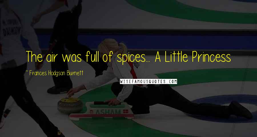 Frances Hodgson Burnett Quotes: The air was full of spices... A Little Princess