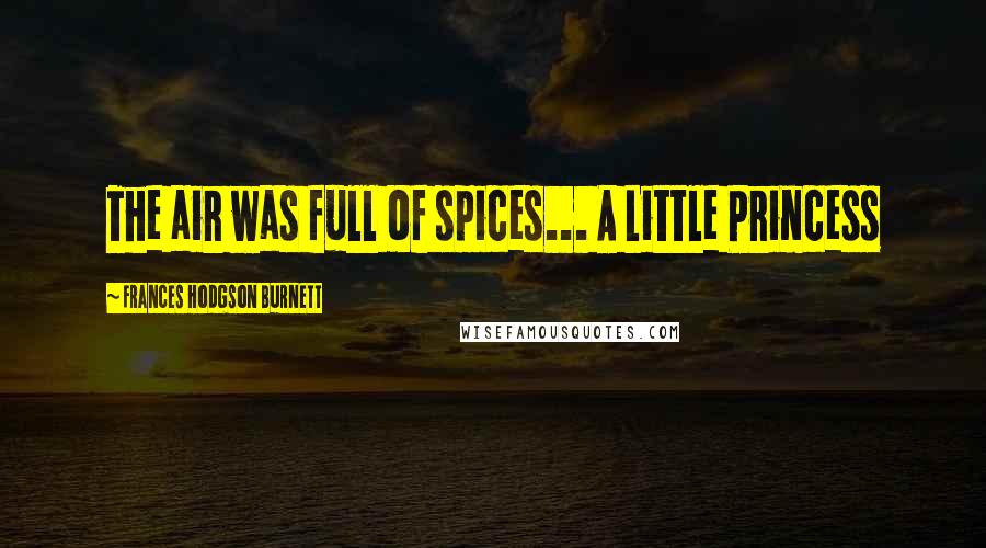 Frances Hodgson Burnett Quotes: The air was full of spices... A Little Princess