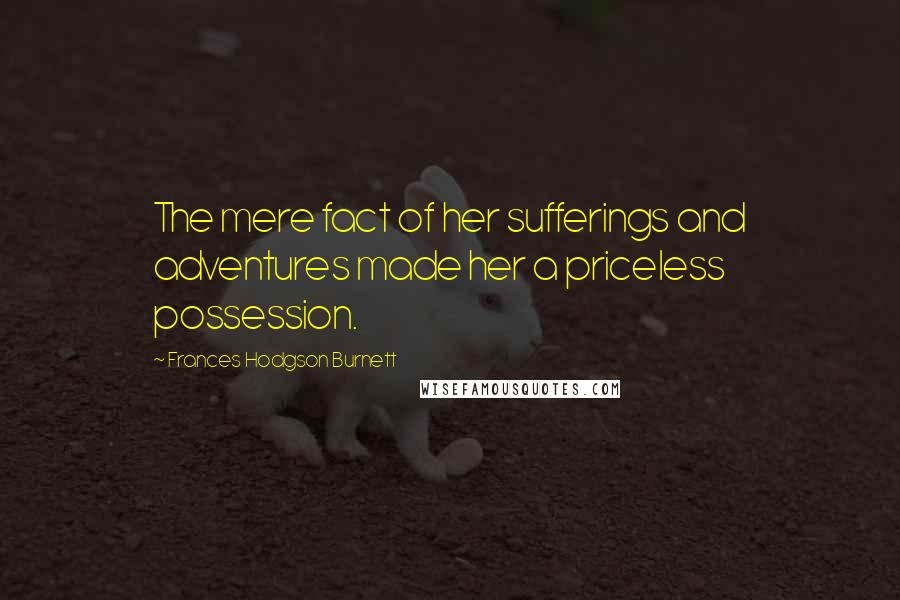 Frances Hodgson Burnett Quotes: The mere fact of her sufferings and adventures made her a priceless possession.