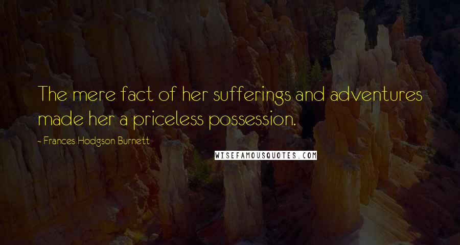 Frances Hodgson Burnett Quotes: The mere fact of her sufferings and adventures made her a priceless possession.