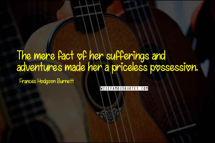 Frances Hodgson Burnett Quotes: The mere fact of her sufferings and adventures made her a priceless possession.