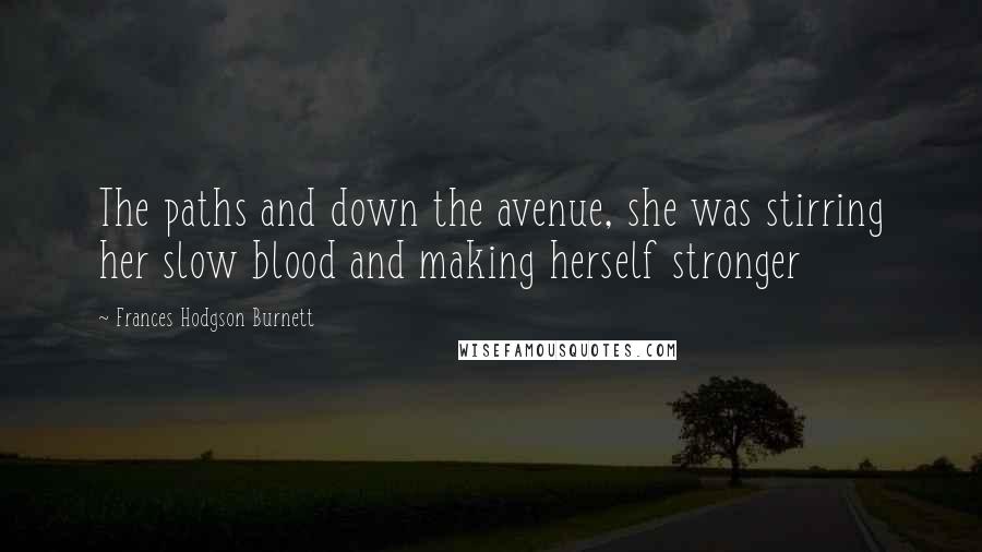 Frances Hodgson Burnett Quotes: The paths and down the avenue, she was stirring her slow blood and making herself stronger