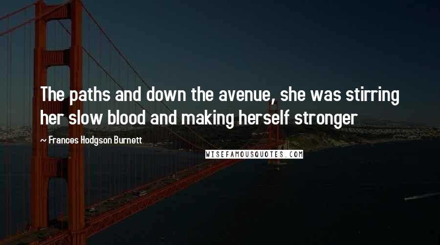 Frances Hodgson Burnett Quotes: The paths and down the avenue, she was stirring her slow blood and making herself stronger