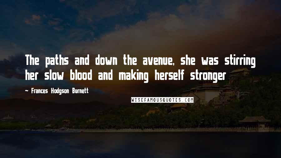 Frances Hodgson Burnett Quotes: The paths and down the avenue, she was stirring her slow blood and making herself stronger