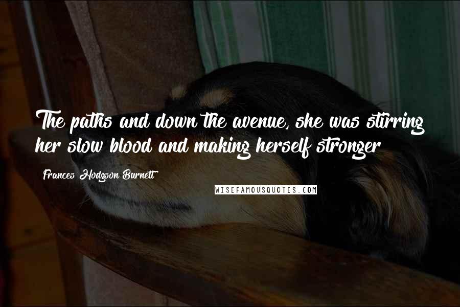 Frances Hodgson Burnett Quotes: The paths and down the avenue, she was stirring her slow blood and making herself stronger