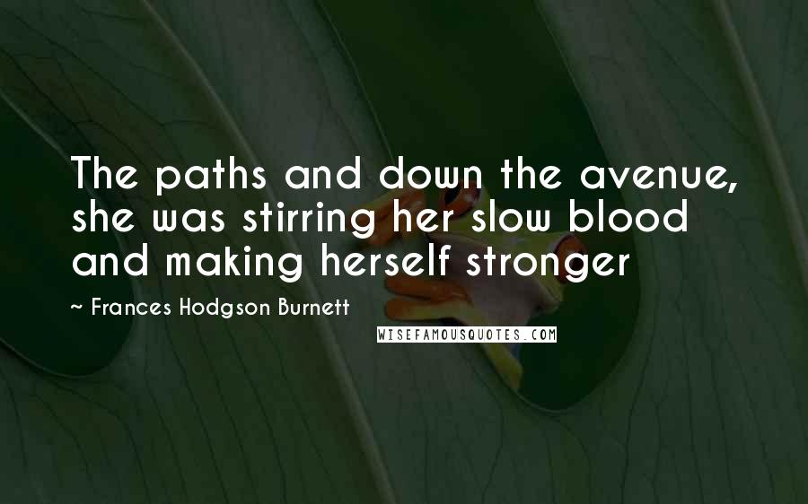 Frances Hodgson Burnett Quotes: The paths and down the avenue, she was stirring her slow blood and making herself stronger