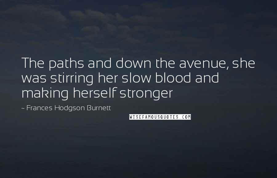 Frances Hodgson Burnett Quotes: The paths and down the avenue, she was stirring her slow blood and making herself stronger