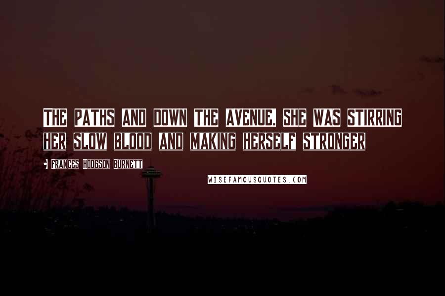 Frances Hodgson Burnett Quotes: The paths and down the avenue, she was stirring her slow blood and making herself stronger