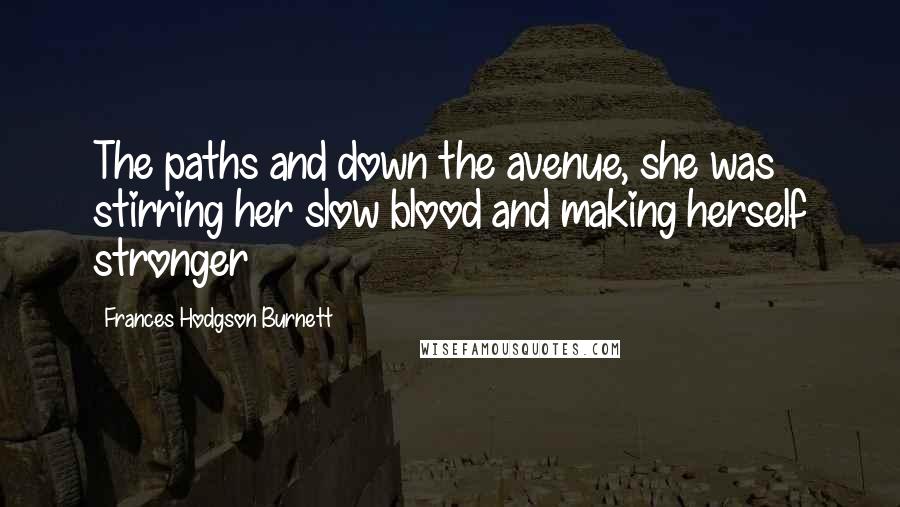 Frances Hodgson Burnett Quotes: The paths and down the avenue, she was stirring her slow blood and making herself stronger