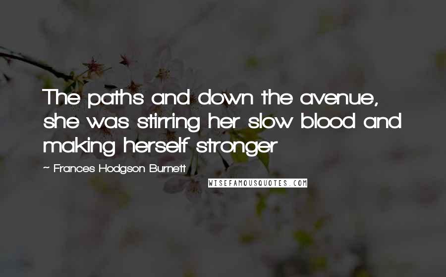 Frances Hodgson Burnett Quotes: The paths and down the avenue, she was stirring her slow blood and making herself stronger