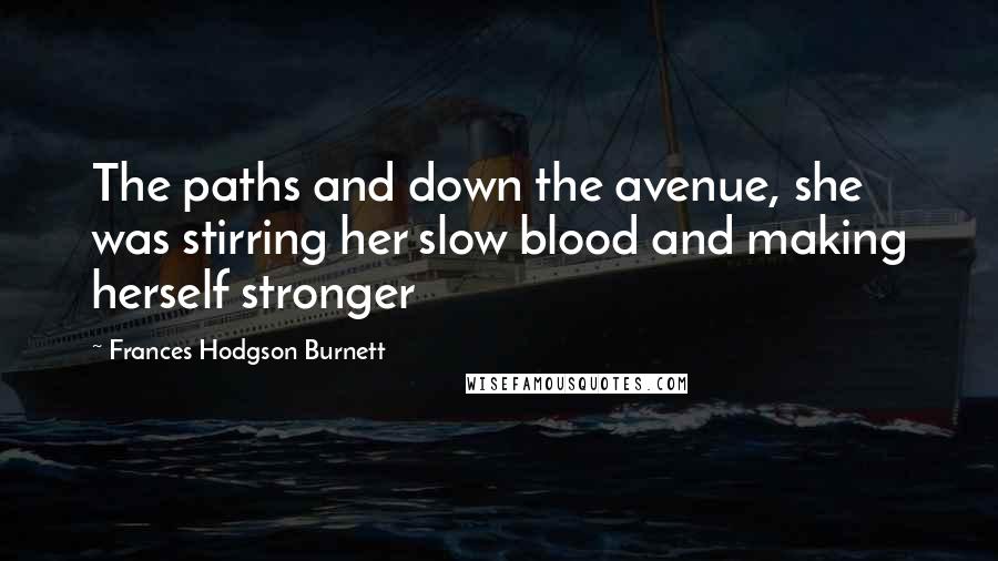 Frances Hodgson Burnett Quotes: The paths and down the avenue, she was stirring her slow blood and making herself stronger