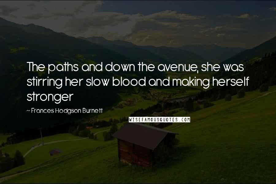 Frances Hodgson Burnett Quotes: The paths and down the avenue, she was stirring her slow blood and making herself stronger