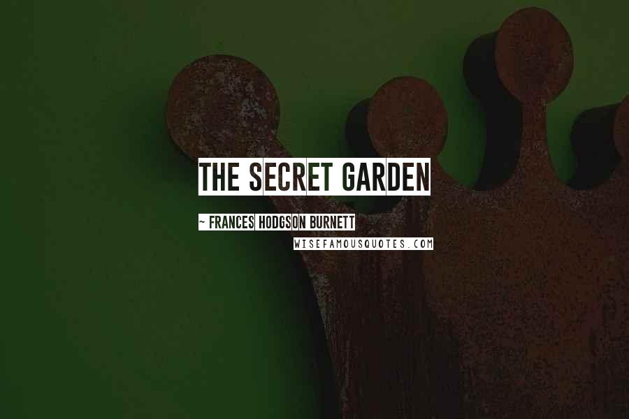 Frances Hodgson Burnett Quotes: THE SECRET GARDEN