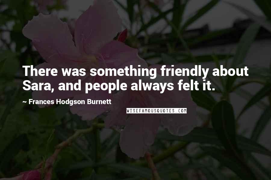 Frances Hodgson Burnett Quotes: There was something friendly about Sara, and people always felt it.