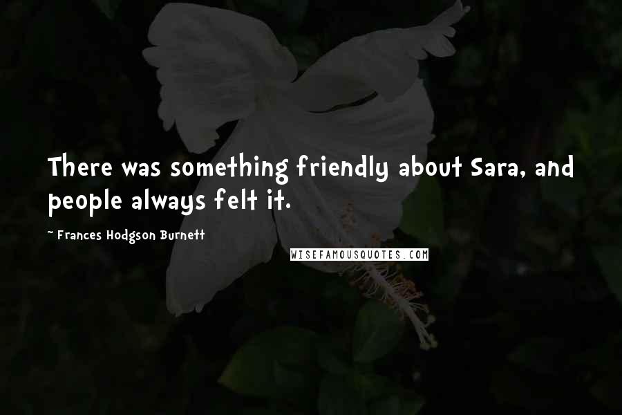 Frances Hodgson Burnett Quotes: There was something friendly about Sara, and people always felt it.