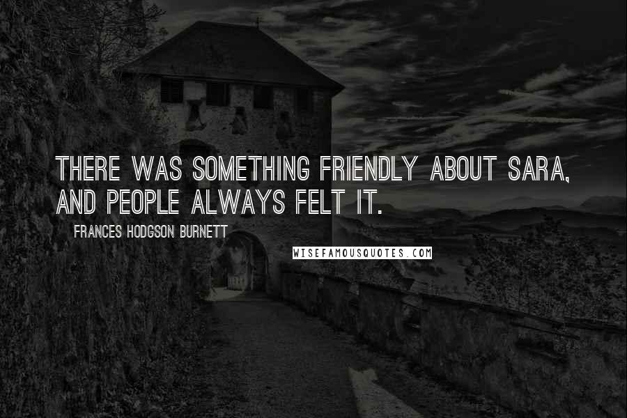 Frances Hodgson Burnett Quotes: There was something friendly about Sara, and people always felt it.