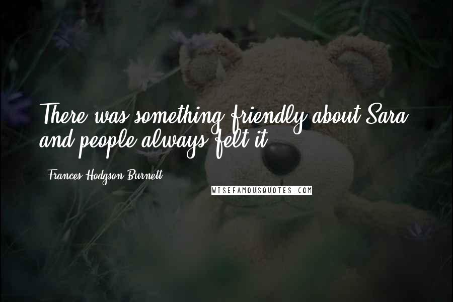 Frances Hodgson Burnett Quotes: There was something friendly about Sara, and people always felt it.