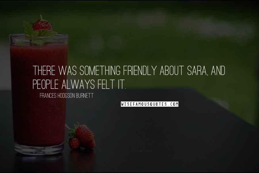 Frances Hodgson Burnett Quotes: There was something friendly about Sara, and people always felt it.