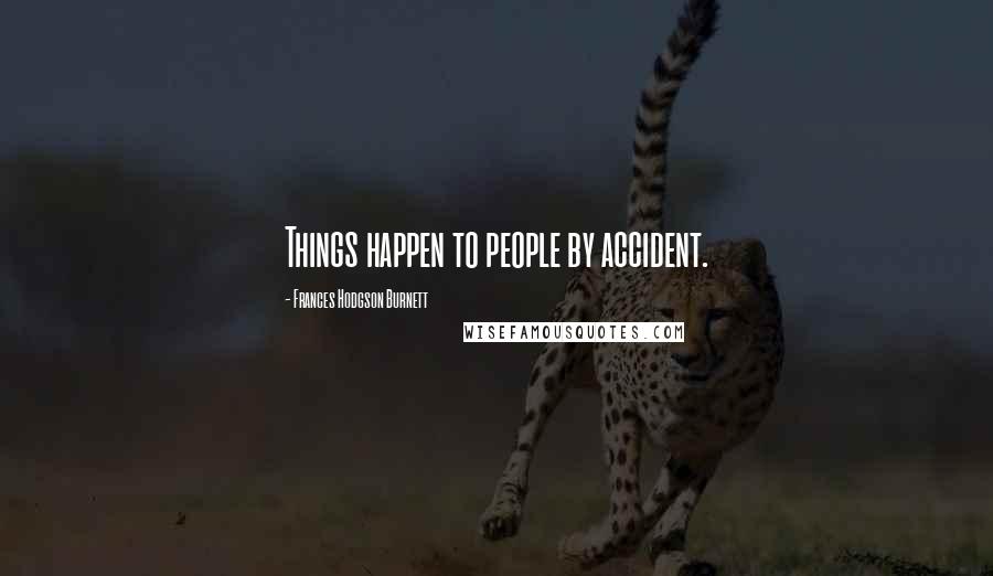 Frances Hodgson Burnett Quotes: Things happen to people by accident.