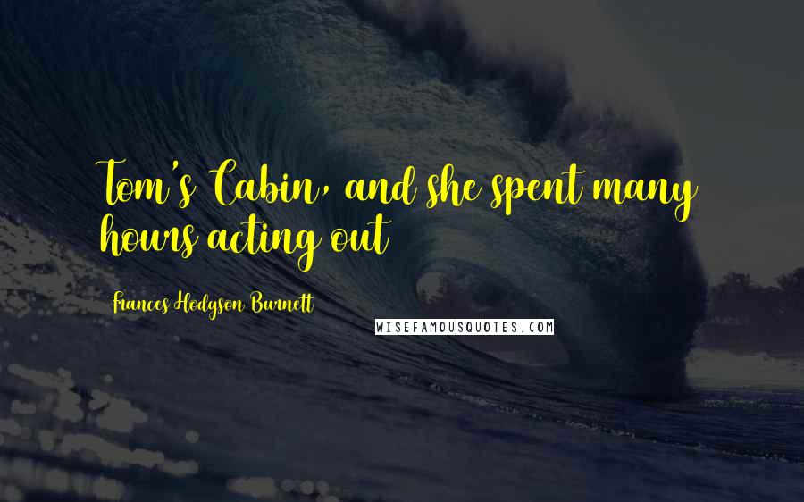 Frances Hodgson Burnett Quotes: Tom's Cabin, and she spent many hours acting out