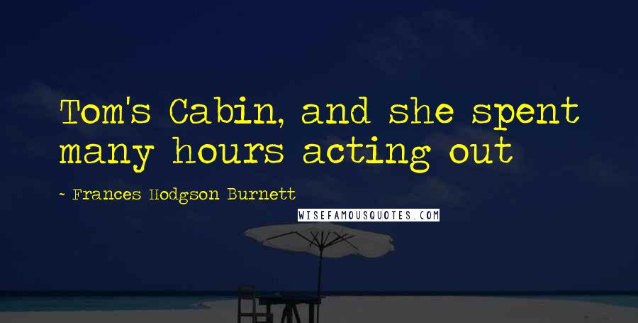 Frances Hodgson Burnett Quotes: Tom's Cabin, and she spent many hours acting out