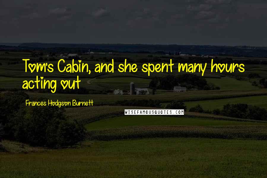 Frances Hodgson Burnett Quotes: Tom's Cabin, and she spent many hours acting out