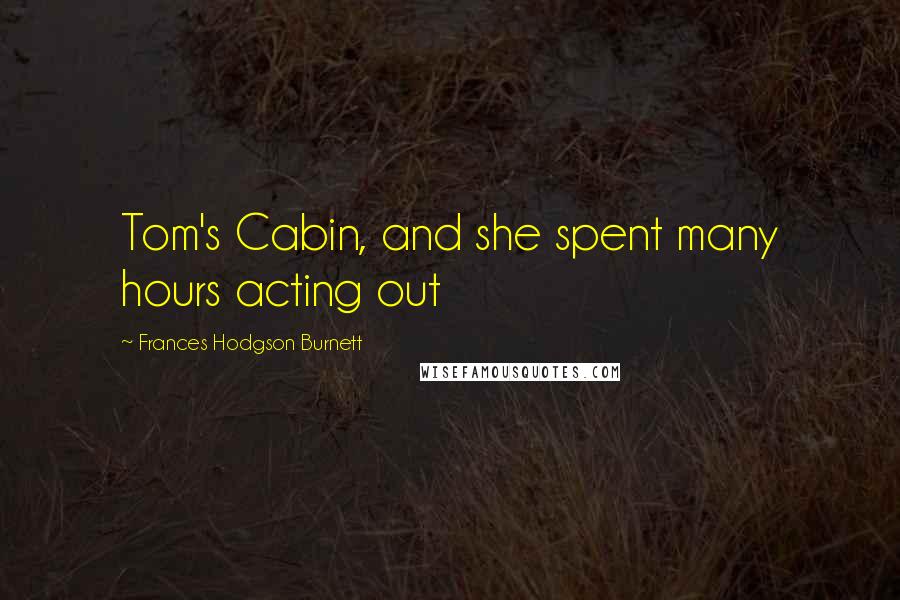 Frances Hodgson Burnett Quotes: Tom's Cabin, and she spent many hours acting out