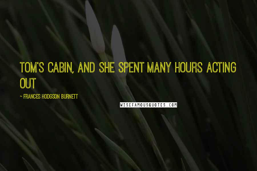 Frances Hodgson Burnett Quotes: Tom's Cabin, and she spent many hours acting out