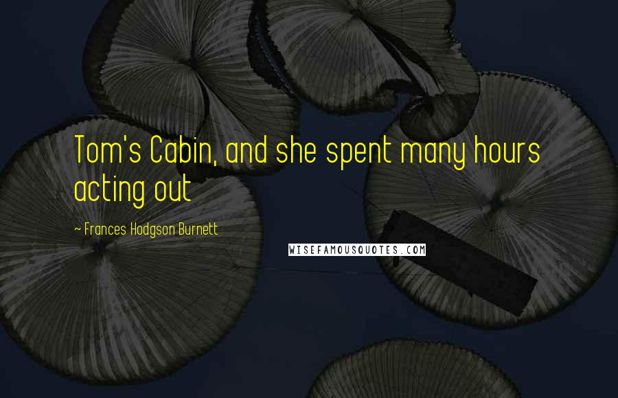 Frances Hodgson Burnett Quotes: Tom's Cabin, and she spent many hours acting out