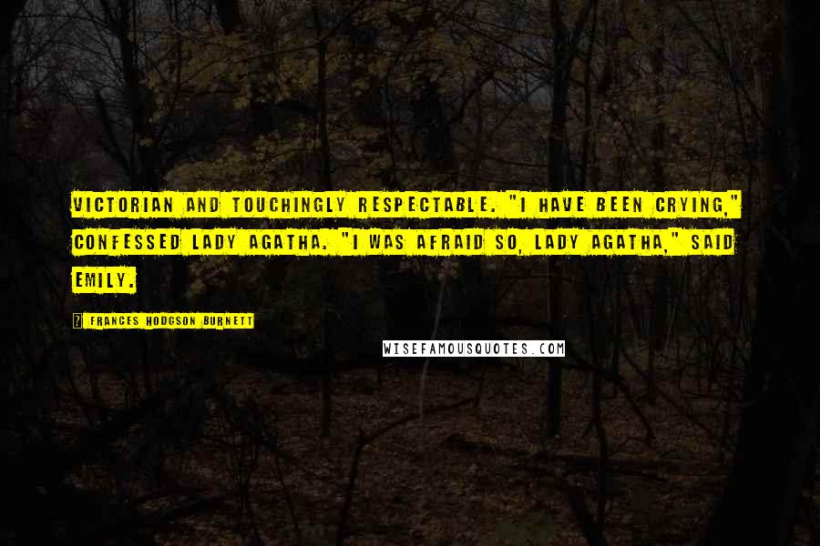 Frances Hodgson Burnett Quotes: Victorian and touchingly respectable. "I have been crying," confessed Lady Agatha. "I was afraid so, Lady Agatha," said Emily.