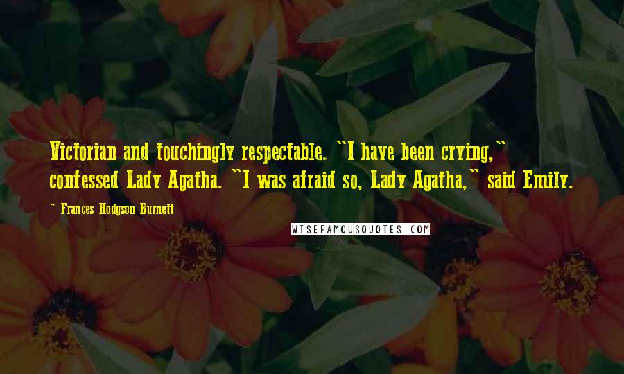 Frances Hodgson Burnett Quotes: Victorian and touchingly respectable. "I have been crying," confessed Lady Agatha. "I was afraid so, Lady Agatha," said Emily.