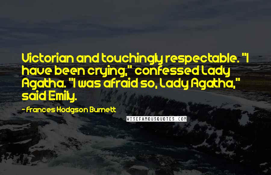 Frances Hodgson Burnett Quotes: Victorian and touchingly respectable. "I have been crying," confessed Lady Agatha. "I was afraid so, Lady Agatha," said Emily.