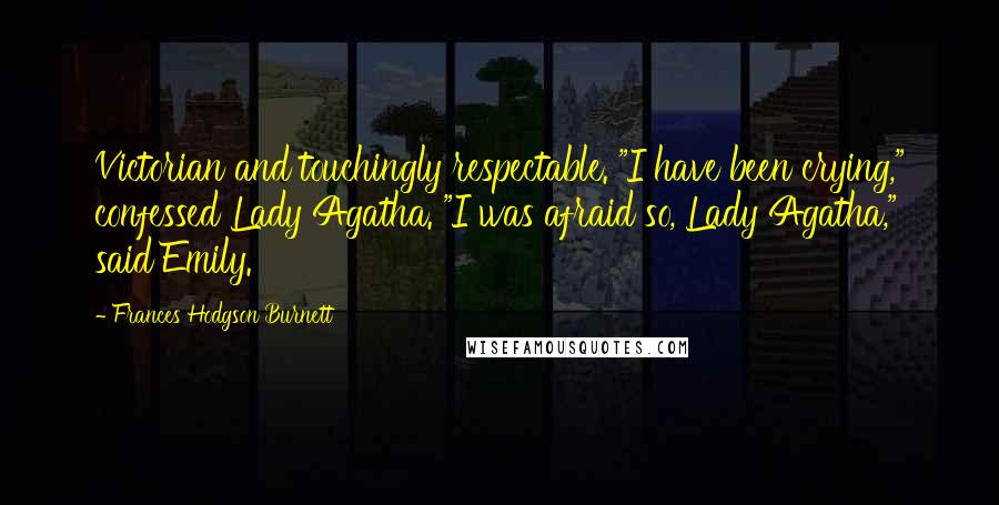 Frances Hodgson Burnett Quotes: Victorian and touchingly respectable. "I have been crying," confessed Lady Agatha. "I was afraid so, Lady Agatha," said Emily.