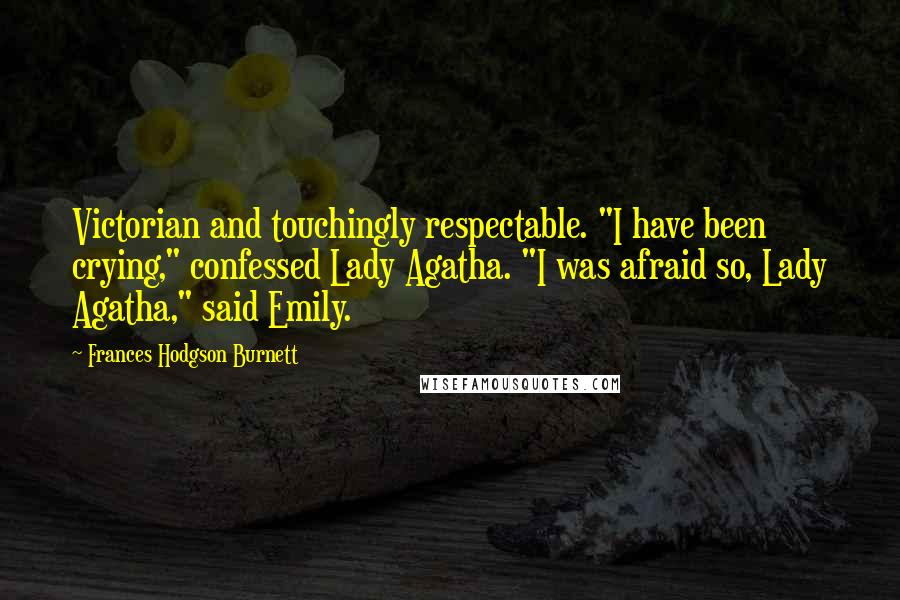 Frances Hodgson Burnett Quotes: Victorian and touchingly respectable. "I have been crying," confessed Lady Agatha. "I was afraid so, Lady Agatha," said Emily.