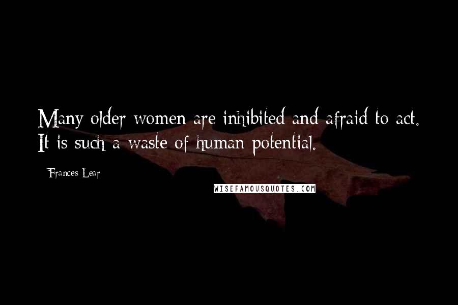 Frances Lear Quotes: Many older women are inhibited and afraid to act. It is such a waste of human potential.