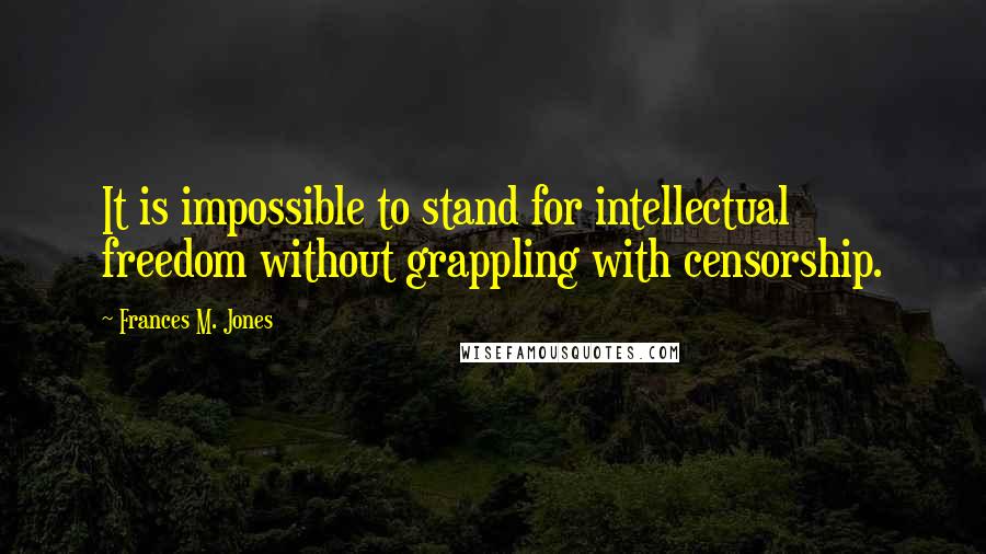 Frances M. Jones Quotes: It is impossible to stand for intellectual freedom without grappling with censorship.